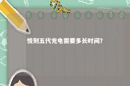 悦刻五代充电需要多长时间�？ 